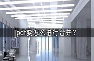 pdf要怎么进行合并？介绍下面三种方法