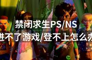 禁闭求生PS NS进不了游戏登不上怎么办？解决方法来了