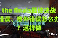 the finals最终决战错误、意外错误怎么办？这样做