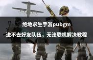 绝地求生手游pubgm进不去好友队伍，无法联机解决教程