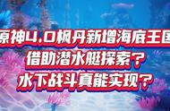 原神4.0枫丹新增海底王国！借助潜水艇探索？水下战斗如何实现？