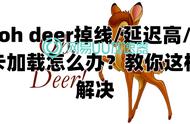 oh deer掉线延迟高卡加载怎么办？教你这样解决