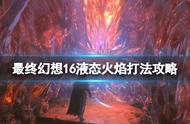 《最终幻想16》液态火焰招式有哪些？液态火焰打法攻略