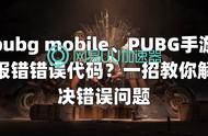 pubg mobile、PUBG手游报错错误代码？一招教你解决错误问题