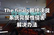 The finals最终决战系统完整性侵害解决办法