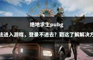 绝地求生pubg无法进入游戏，登录不进去？戳这了解解决方法