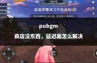 pubgm 商店没东西，延迟高怎么解决