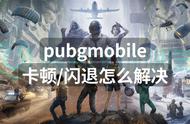 pubgmobile卡顿闪退怎么解决？解决方法分享